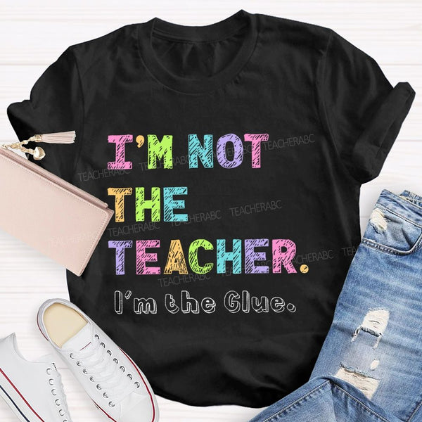 I'm Not The Teacher I'm The Glue Teacher T-shirt