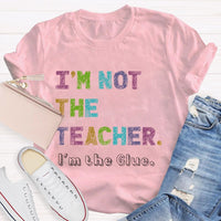 I'm Not The Teacher I'm The Glue Teacher T-shirt