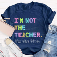 I'm Not The Teacher I'm The Glue Teacher T-shirt