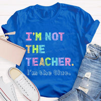 I'm Not The Teacher I'm The Glue Teacher T-shirt