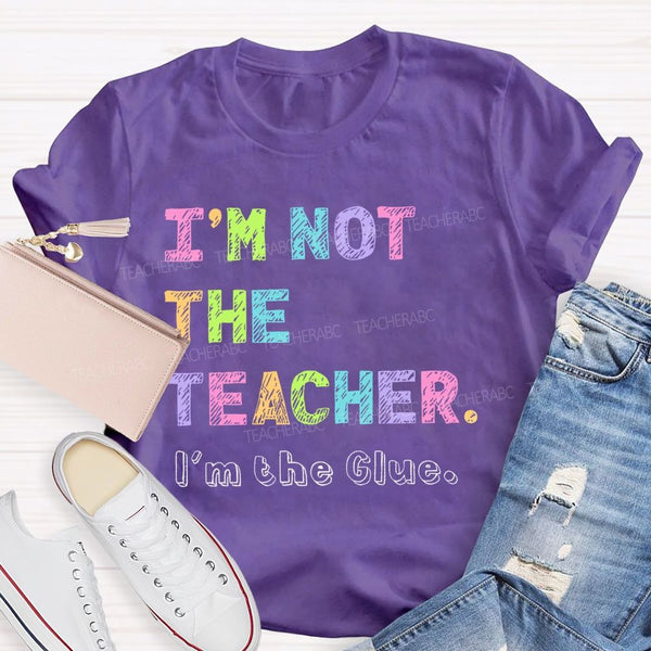 I'm Not The Teacher I'm The Glue Teacher T-shirt