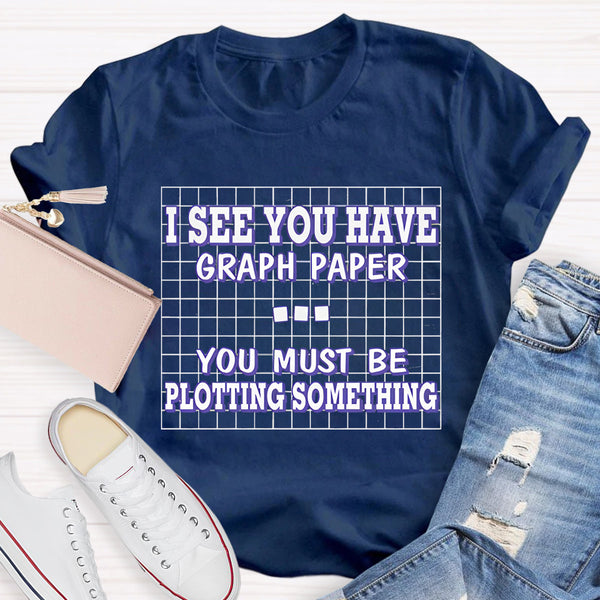 I See You Have Graph Paper Math Teacher T-Shirt