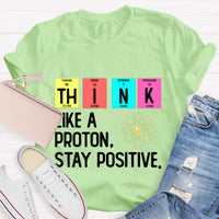 Think Like A Proton Stay Positive Science Teacher T-Shirt