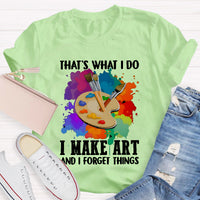 That's What I Do I Make Art And I Forget Things T-Shirt