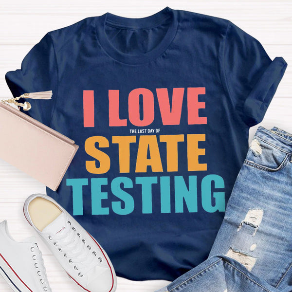I Love The Last Day Of State Testing Teacher T-Shirt