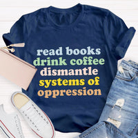 Read Books Drink Coffee Dismantle Systems Of Oppression Teacher T-Shirt