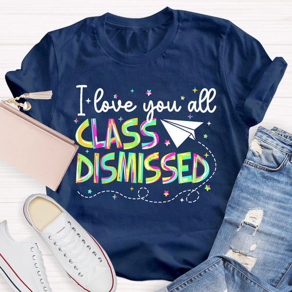 I Love You All Class Dismissed Teacher T-Shirt