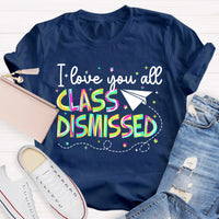 I Love You All Class Dismissed Teacher T-Shirt