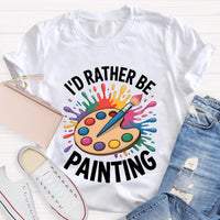 I'd Rather Be Painting Art Teacher T-Shirt