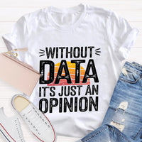 Without Data It's Just An Opinio Teacher T-Shirt
