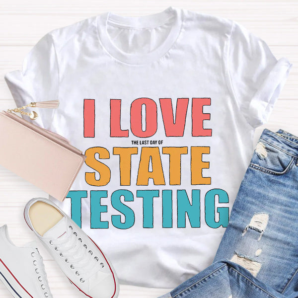 I Love The Last Day Of State Testing Teacher T-Shirt