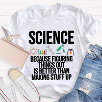 Science Because Figuring Things Out Is Better Than Making Stuff Up T-Shirt