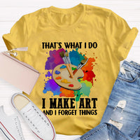 That's What I Do I Make Art And I Forget Things T-Shirt
