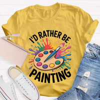 I'd Rather Be Painting Art Teacher T-Shirt