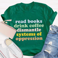 Read Books Drink Coffee Dismantle Systems Of Oppression Teacher T-Shirt