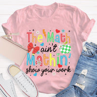 The Math Ain't Mathin Show Your Work Math Teacher T-Shirt