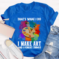 That's What I Do I Make Art And I Forget Things T-Shirt