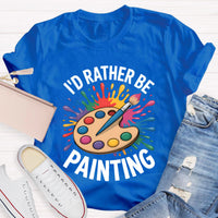 I'd Rather Be Painting Art Teacher T-Shirt