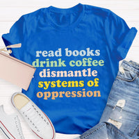 Read Books Drink Coffee Dismantle Systems Of Oppression Teacher T-Shirt
