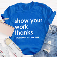 Show Your Work, Thanks Every Math Teacher Ever T-Shirt