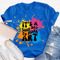 It's a Good Day To Make Art Art Teacher Art Student Art Classroom T-Shirt