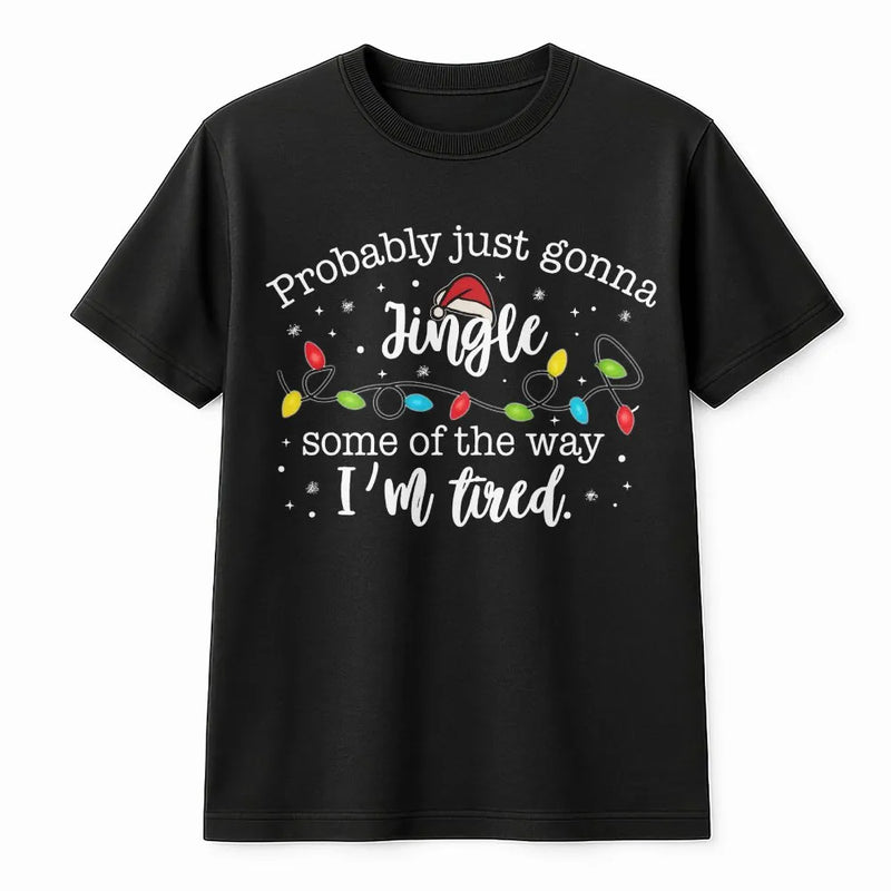 Humorous Christmas Quote Tee, Probably Just Gonna Jingle Some of the Way I'm Tired Shirt, Santa Hat Christmas Lights Tee, Holiday Season Shirt