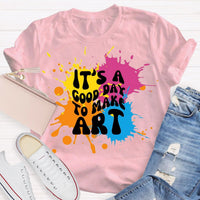 It's a Good Day To Make Art Art Teacher Art Student Art Classroom T-Shirt
