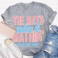 The Math Ain't Mathin Show Your Work Math Teacher T-shirt