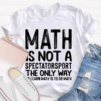 Math Is Not A Spectatorsport The Only Way To Learn Math Is To Do Math T-Shirt