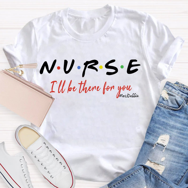 Personalized School Nurse Name I Will Be There For You T-shirt