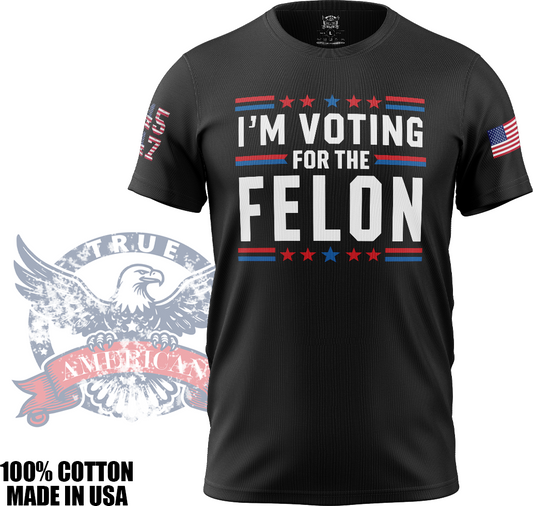 I'm Voting for the Felon - Donald Trump, Funny, Patriotic, T Shirt, Made in USA, 100% Cotton