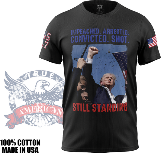 Impeached, Arrested, Convicted, Shot, STILL STANDING! - Donald Trump, Patriotic, MAGA, T Shirt, Made in USA, 100% Cotton