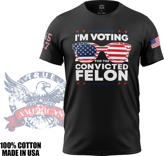 I'm Voting for the Felon - Donald Trump, MAGA, Patriotic, T Shirt, Made in USA, 100% Cotton