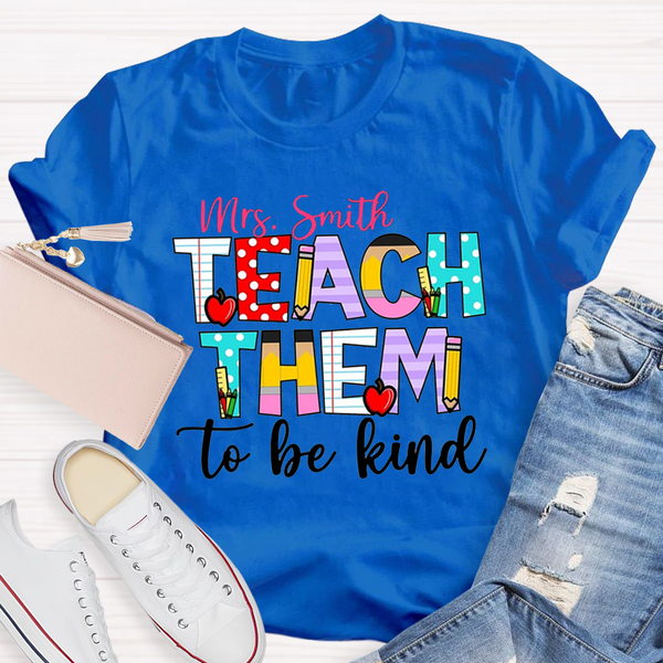 Personalized Name Teach Them To Be Kind Shirt