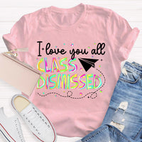 I Love You All Class Dismissed Teacher T-Shirt
