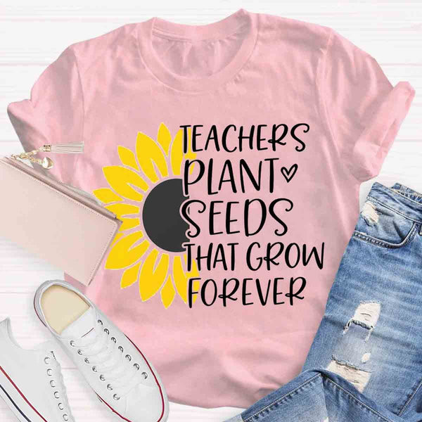 Teacher Plant Seeds That Grow Forever Teacher T-Shirt