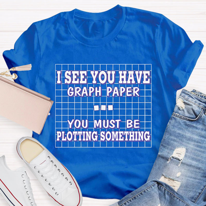 I See You Have Graph Paper Math Teacher T-Shirt
