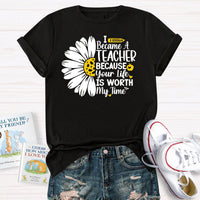 I Became A Teacher Because Your Life Is Worth My Time T-Shirt