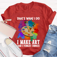 That's What I Do I Make Art And I Forget Things T-Shirt